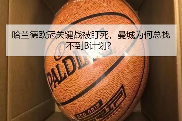 哈兰德欧冠关键战被盯死，曼城为何总找不到B计划？